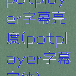 potplayer字幕亮度(potplayer字幕字体)