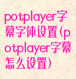 potplayer字幕字体设置(potplayer字幕怎么设置)