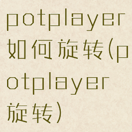 potplayer如何旋转(potplayer旋转)