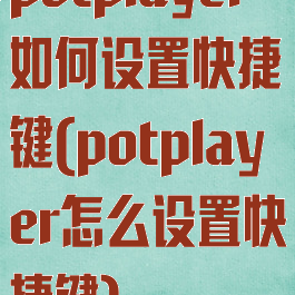 potplayer如何设置快捷键(potplayer怎么设置快捷键)