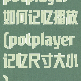 potplayer如何记忆播放(potplayer记忆尺寸大小)