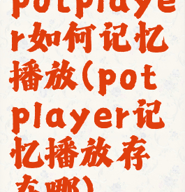 potplayer如何记忆播放(potplayer记忆播放存在哪)