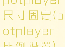 potplayer尺寸固定(potplayer比例设置)