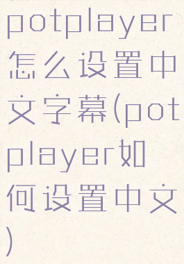 potplayer怎么设置中文字幕(potplayer如何设置中文)