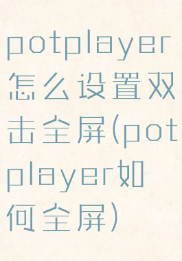 potplayer怎么设置双击全屏(potplayer如何全屏)