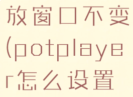 potplayer怎么设置播放窗口不变(potplayer怎么设置打开就全屏播放)