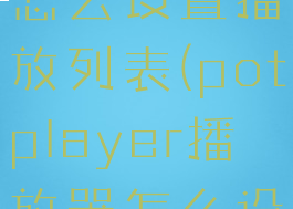 potplayer怎么设置播放列表(potplayer播放器怎么设置)