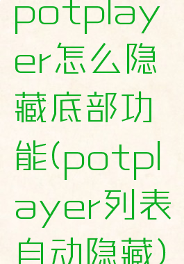 potplayer怎么隐藏底部功能(potplayer列表自动隐藏)