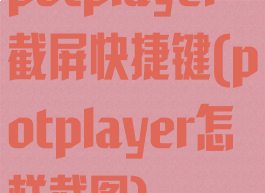 potplayer截屏快捷键(potplayer怎样截图)