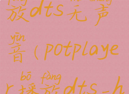 potplayer播放dts无声音(potplayer播放dts-hd设置)