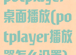 potplayer桌面播放(potplayer播放器怎么设置)