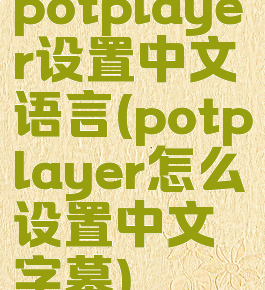 potplayer设置中文语言(potplayer怎么设置中文字幕)