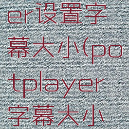 potplayer设置字幕大小(potplayer字幕大小调整)