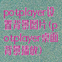 potplayer设置背景图片(potplayer桌面背景播放)