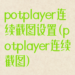 potplayer连续截图设置(potplayer连续截图)