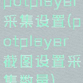 potplayer采集设置(potplayer截图设置采集数量)