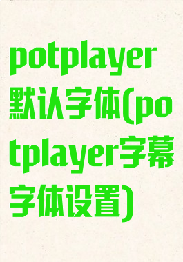 potplayer默认字体(potplayer字幕字体设置)