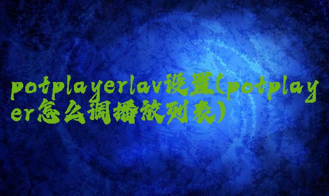 potplayerlav设置(potplayer怎么调播放列表)