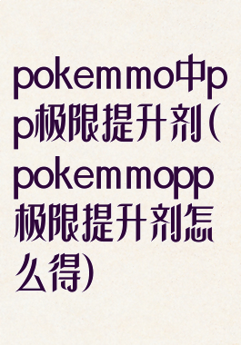 pokemmo中pp极限提升剂(pokemmopp极限提升剂怎么得)