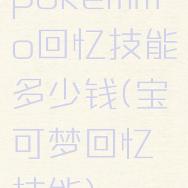 pokemmo回忆技能多少钱(宝可梦回忆技能)