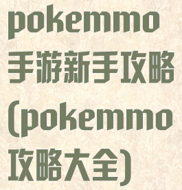 pokemmo手游新手攻略(pokemmo攻略大全)