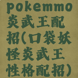 pokemmo炎武王配招(口袋妖怪炎武王性格配招)