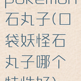 pokemon石丸子(口袋妖怪石丸子哪个特性好)