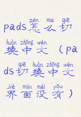 pads怎么切换中文(pads切换中文界面没有)