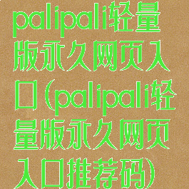 palipali轻量版永久网页入口(palipali轻量版永久网页入口推荐码)