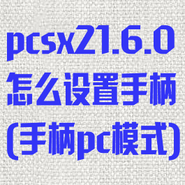 pcsx21.6.0怎么设置手柄(手柄pc模式)