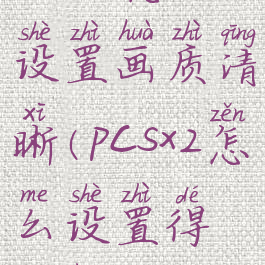 pcsx2怎么设置画质清晰(pcsx2怎么设置得流畅3.000)