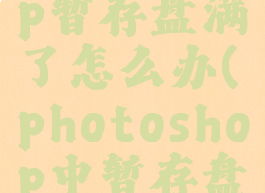 photoshop暂存盘满了怎么办(photoshop中暂存盘已满)