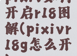 pixiv如何开启r18图解(pixivr18g怎么开)