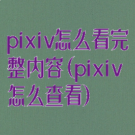 pixiv怎么看完整内容(pixiv怎么查看)