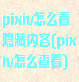 pixiv怎么看隐藏内容(pixiv怎么查看)