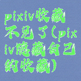 pixiv收藏不见了(pixiv隐藏自己的收藏)