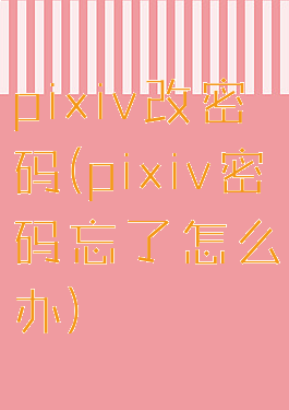 pixiv改密码(pixiv密码忘了怎么办)