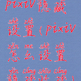 pixiv隐藏设置(pixiv怎么设置隐藏收藏)