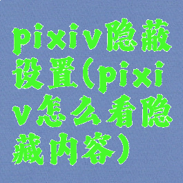 pixiv隐蔽设置(pixiv怎么看隐藏内容)