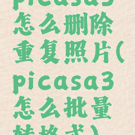 picasa3怎么删除重复照片(picasa3怎么批量转格式)