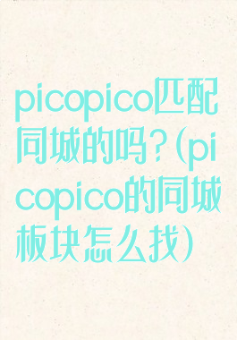 picopico匹配同城的吗?(picopico的同城板块怎么找)