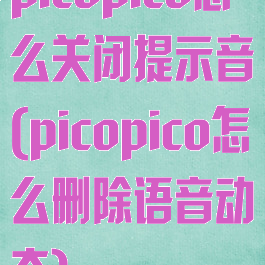 picopico怎么关闭提示音(picopico怎么删除语音动态)