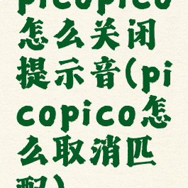 picopico怎么关闭提示音(picopico怎么取消匹配)