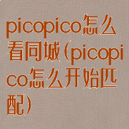 picopico怎么看同城(picopico怎么开始匹配)