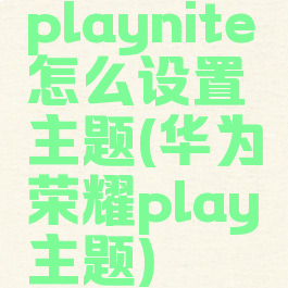 playnite怎么设置主题(华为荣耀play主题)