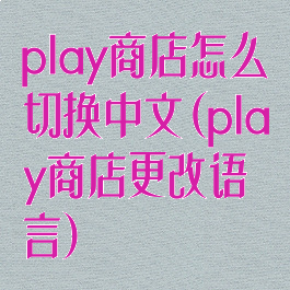 play商店怎么切换中文(play商店更改语言)