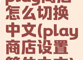 play商店怎么切换中文(play商店设置简体中文)