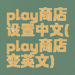 play商店设置中文(play商店变英文)