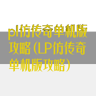 pl仿传奇单机版攻略(LP仿传奇单机版攻略)