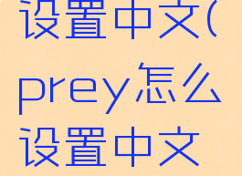 prey怎么设置中文(prey怎么设置中文字幕epic)